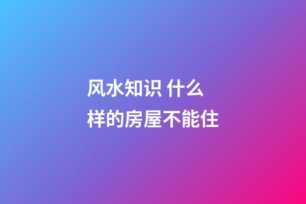 风水知识 什么样的房屋不能住